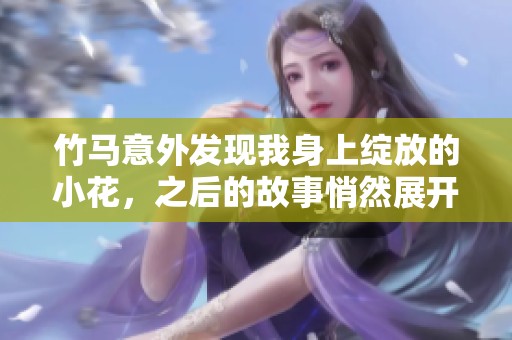 竹马意外发现我身上绽放的小花，之后的故事悄然展开