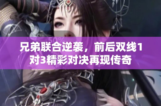 兄弟联合逆袭，前后双线1对3精彩对决再现传奇