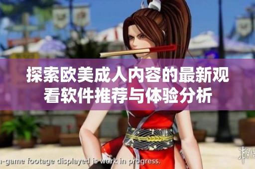 探索欧美成人内容的最新观看软件推荐与体验分析