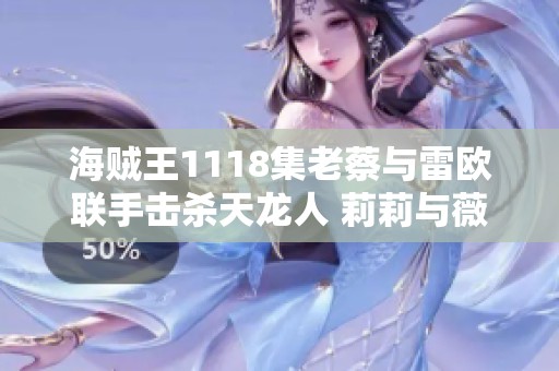 海贼王1118集老蔡与雷欧联手击杀天龙人 莉莉与薇薇长相相似引发关注