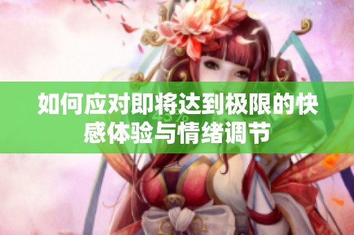 如何应对即将达到极限的快感体验与情绪调节