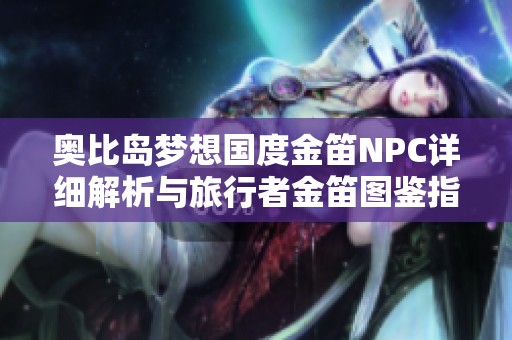 奥比岛梦想国度金笛NPC详细解析与旅行者金笛图鉴指南