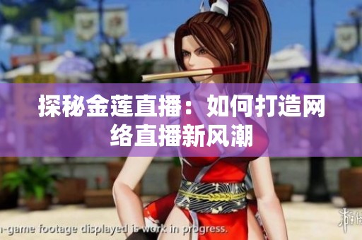 探秘金莲直播：如何打造网络直播新风潮