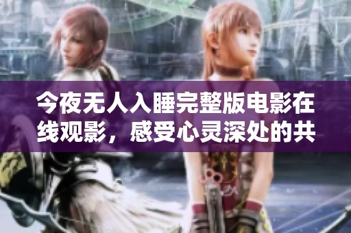 今夜无人入睡完整版电影在线观影，感受心灵深处的共鸣与震撼