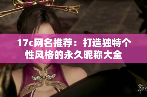 17c网名推荐：打造独特个性风格的永久昵称大全