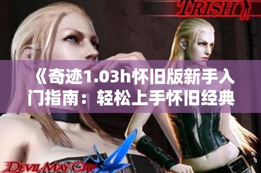 《奇迹1.03h怀旧版新手入门指南：轻松上手怀旧经典之旅》