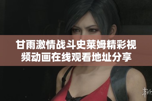 甘雨激情战斗史莱姆精彩视频动画在线观看地址分享
