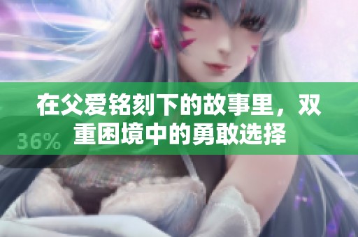 在父爱铭刻下的故事里，双重困境中的勇敢选择