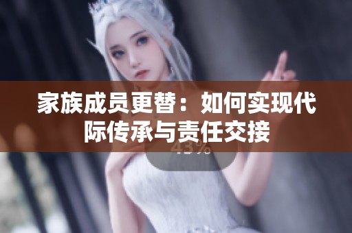 家族成员更替：如何实现代际传承与责任交接