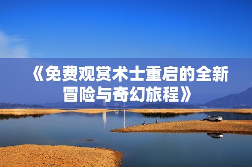 《免费观赏术士重启的全新冒险与奇幻旅程》