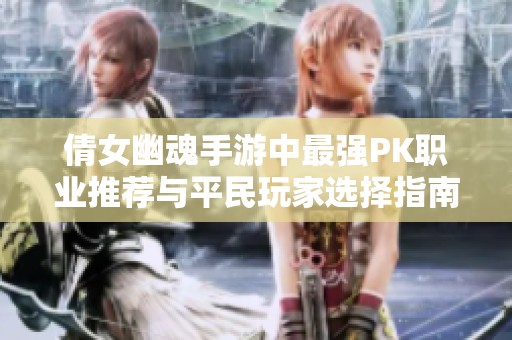 倩女幽魂手游中最强PK职业推荐与平民玩家选择指南