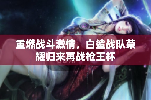重燃战斗激情，白鲨战队荣耀归来再战枪王杯