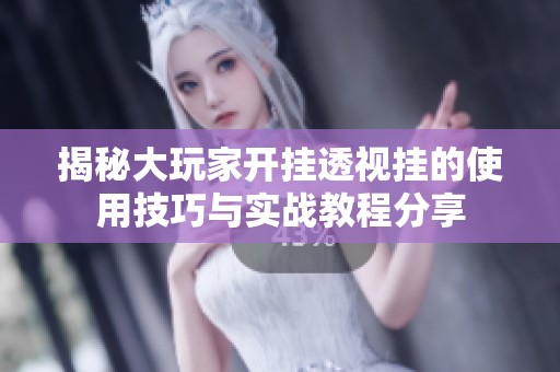 揭秘大玩家开挂透视挂的使用技巧与实战教程分享