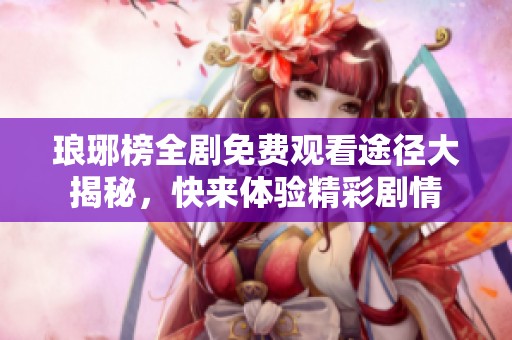 琅琊榜全剧免费观看途径大揭秘，快来体验精彩剧情