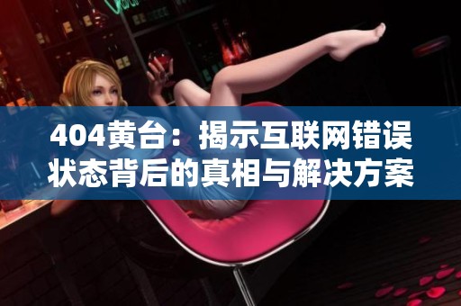404黄台：揭示互联网错误状态背后的真相与解决方案