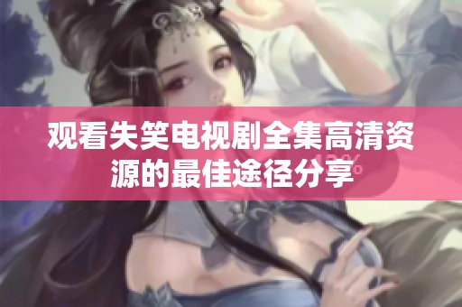 观看失笑电视剧全集高清资源的最佳途径分享
