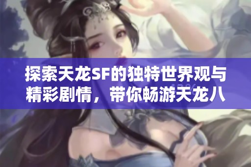 探索天龙SF的独特世界观与精彩剧情，带你畅游天龙八部新体验