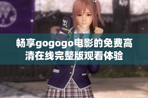 畅享gogogo电影的免费高清在线完整版观看体验