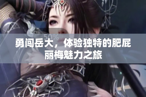 勇闯岳大，体验独特的肥屁丽梅魅力之旅