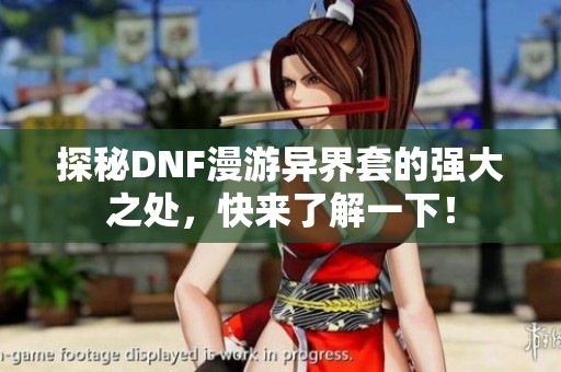 探秘DNF漫游异界套的强大之处，快来了解一下！
