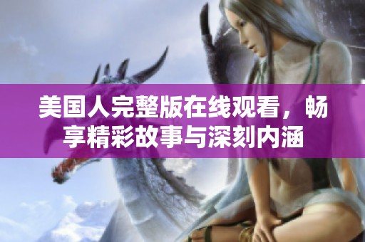 美国人完整版在线观看，畅享精彩故事与深刻内涵