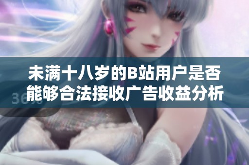 未满十八岁的B站用户是否能够合法接收广告收益分析