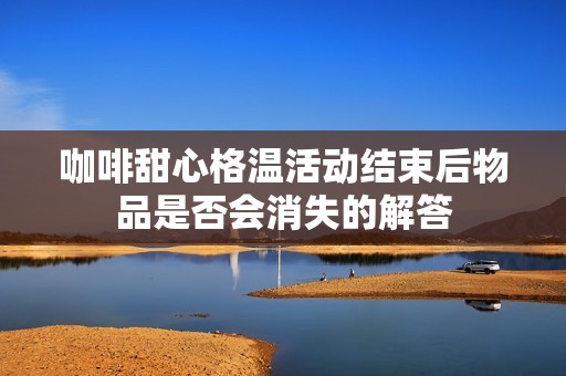 咖啡甜心格温活动结束后物品是否会消失的解答