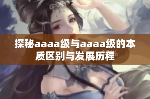 探秘aaaa级与aaaa级的本质区别与发展历程