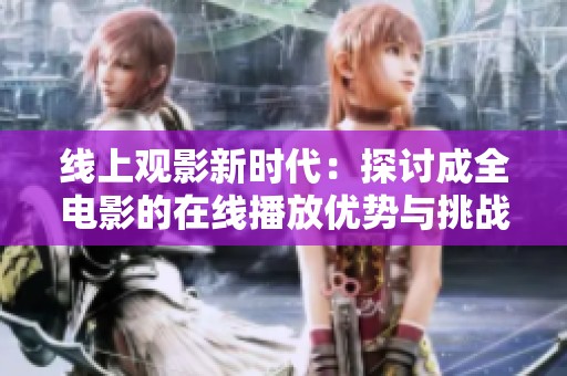线上观影新时代：探讨成全电影的在线播放优势与挑战