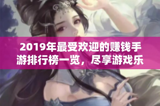 2019年最受欢迎的赚钱手游排行榜一览，尽享游戏乐趣与收益