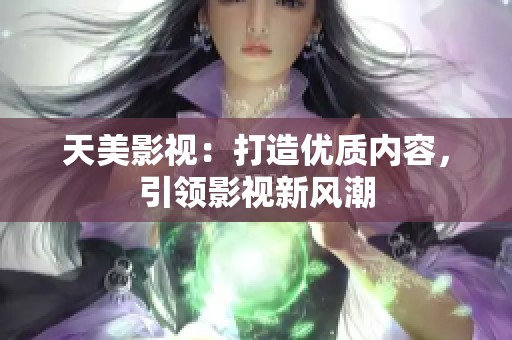 天美影视：打造优质内容，引领影视新风潮