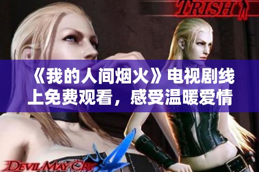《我的人间烟火》电视剧线上免费观看，感受温暖爱情故事