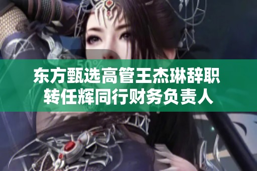 东方甄选高管王杰琳辞职 转任辉同行财务负责人