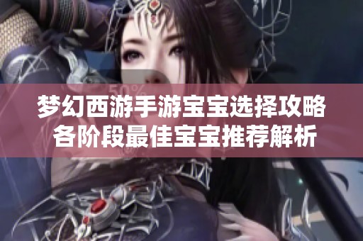 梦幻西游手游宝宝选择攻略 各阶段最佳宝宝推荐解析