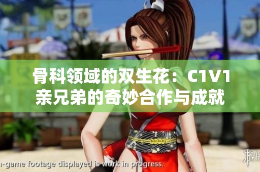 骨科领域的双生花：C1V1亲兄弟的奇妙合作与成就