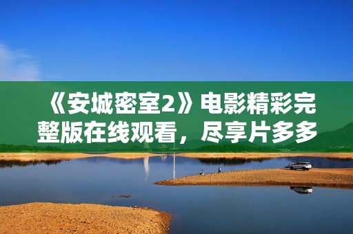 《安城密室2》电影精彩完整版在线观看，尽享片多多影视清晰视听体验