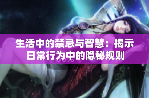 生活中的禁忌与智慧：揭示日常行为中的隐秘规则