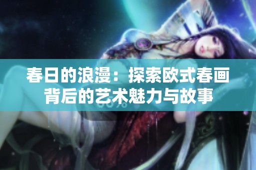 春日的浪漫：探索欧式春画背后的艺术魅力与故事