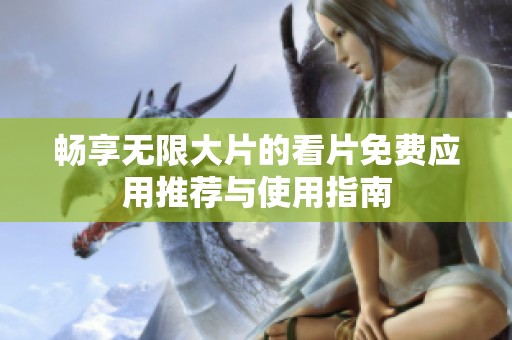 畅享无限大片的看片免费应用推荐与使用指南