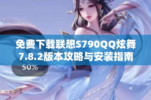 免费下载联想S790QQ炫舞7.8.2版本攻略与安装指南