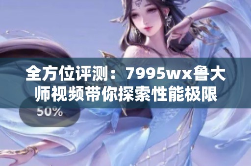 全方位评测：7995wx鲁大师视频带你探索性能极限