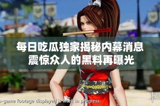 每日吃瓜独家揭秘内幕消息 震惊众人的黑料再曝光