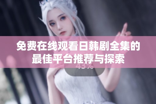 免费在线观看日韩剧全集的最佳平台推荐与探索