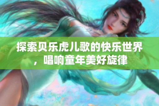 探索贝乐虎儿歌的快乐世界，唱响童年美好旋律