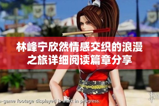 林峰宁欣然情感交织的浪漫之旅详细阅读篇章分享