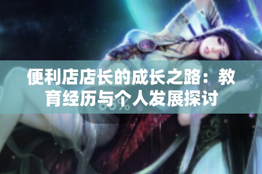 便利店店长的成长之路：教育经历与个人发展探讨