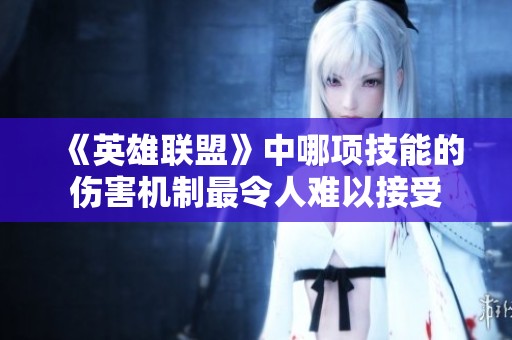 《英雄联盟》中哪项技能的伤害机制最令人难以接受