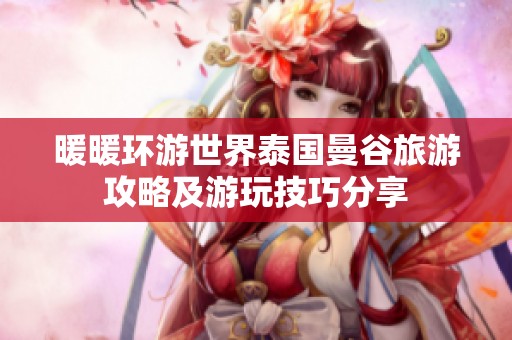 暖暖环游世界泰国曼谷旅游攻略及游玩技巧分享
