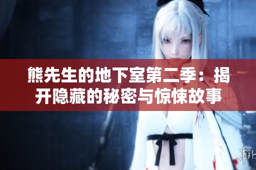 熊先生的地下室第二季：揭开隐藏的秘密与惊悚故事