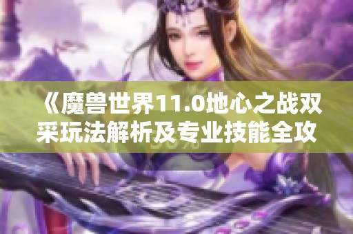 《魔兽世界11.0地心之战双采玩法解析及专业技能全攻略》